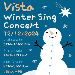 Vista Winter Sing Concert on 12/12/202; 2nd Grade - 9:30-10:00 AM, 3rd Grade - 2:05-2:35 PM, and 4th Grade - 8:30-9:00 AM in the Vista MPR